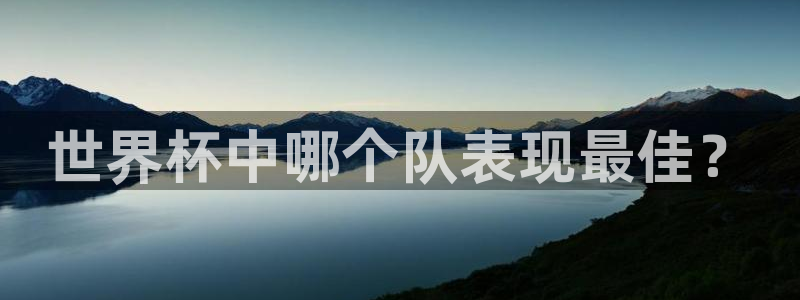 2026世界杯欧洲预选赛赛程表:世界杯中哪个队表现最佳?