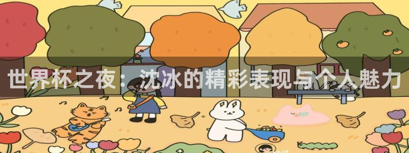 世预赛免费直播入口:世界杯之夜:沈冰的精彩表现与个人魅力
